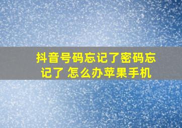 抖音号码忘记了密码忘记了 怎么办苹果手机